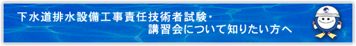 下水道排水設備工事責任技術者試験・講習会について知りたい方へ